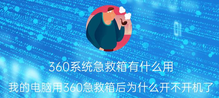 360系统急救箱有什么用 我的电脑用360急救箱后为什么开不开机了？